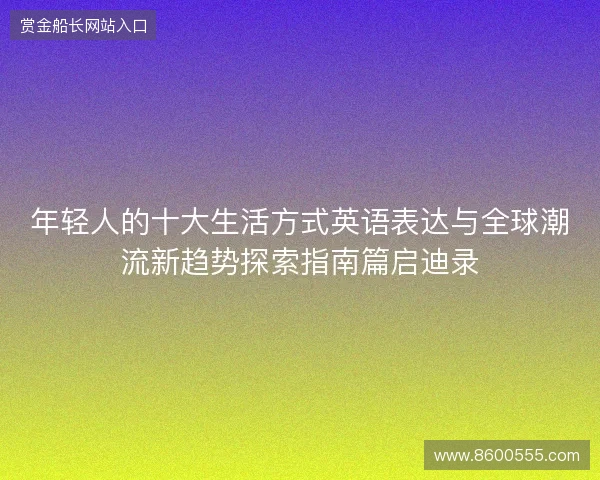 年轻人的十大生活方式英语表达与全球潮流新趋势探索指南篇启迪录